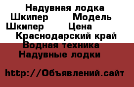 Надувная лодка Шкипер 260 › Модель ­ Шкипер 260 › Цена ­ 8 500 - Краснодарский край Водная техника » Надувные лодки   